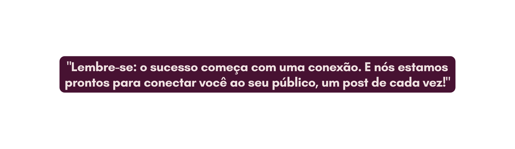 Lembre se o sucesso começa com uma conexão E nós estamos prontos para conectar você ao seu público um post de cada vez